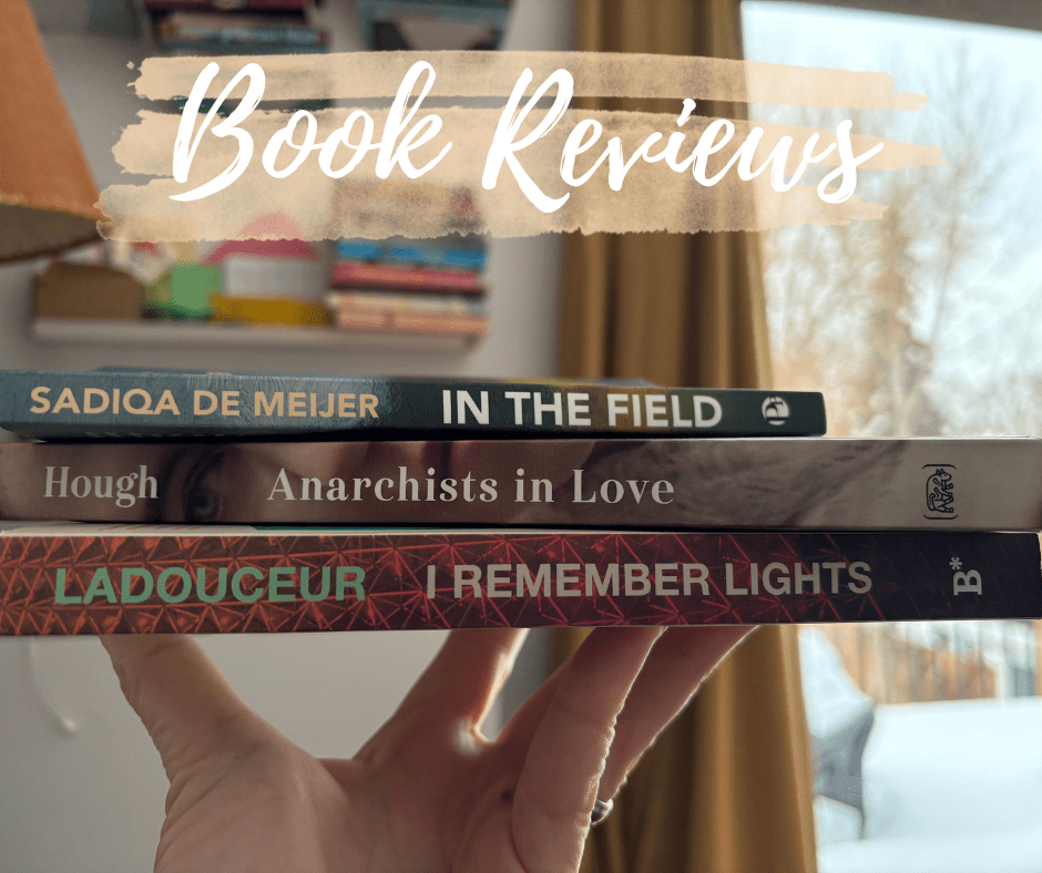 An Image of someone holding up three books. Sadiqa de Meijer's IN THE FIELD; Ben Ladouceur's I REMEMBER LIGHTS, and Robert Hough's ANARCHISTS IN LOVE.
